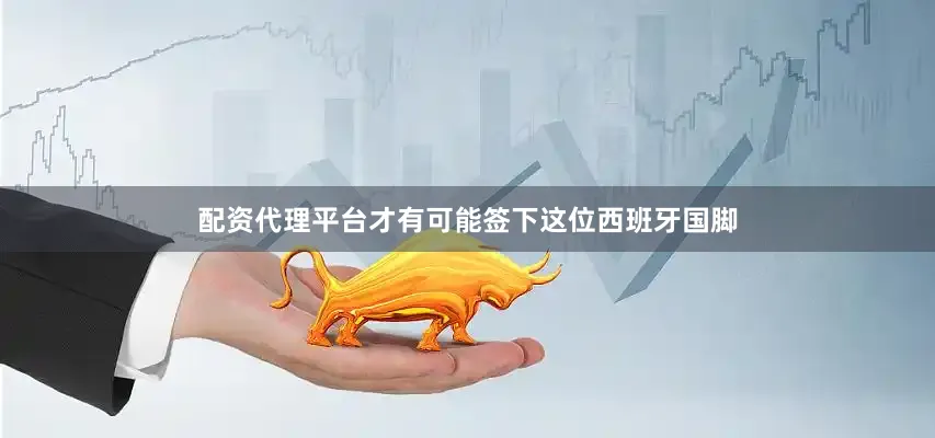 配资代理平台才有可能签下这位西班牙国脚