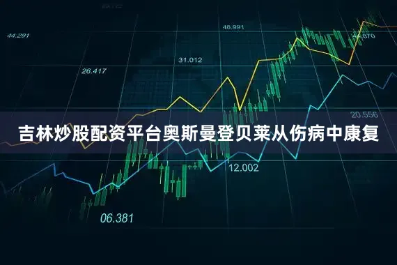吉林炒股配资平台奥斯曼登贝莱从伤病中康复