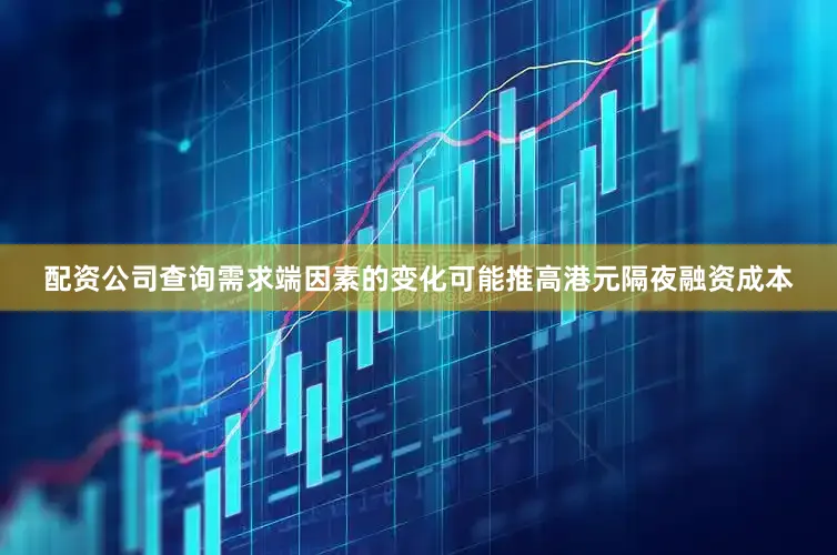 配资公司查询需求端因素的变化可能推高港元隔夜融资成本