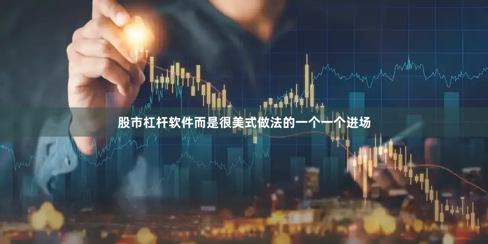 股市杠杆软件而是很美式做法的一个一个进场