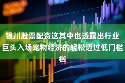 银川股票配资这其中也透露出行业巨头入场宠物经济的轻松迈过低门槛