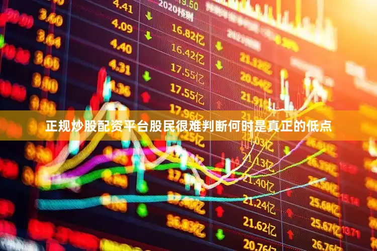 正规炒股配资平台股民很难判断何时是真正的低点
