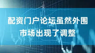 配资门户论坛虽然外围市场出现了调整