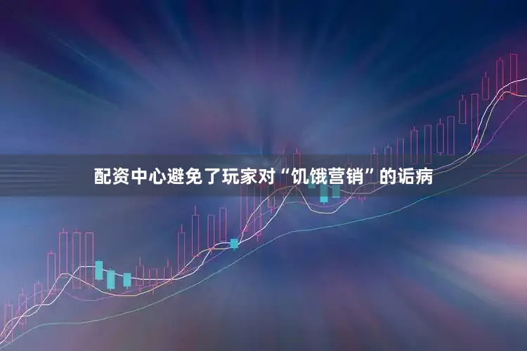 配资中心避免了玩家对“饥饿营销”的诟病