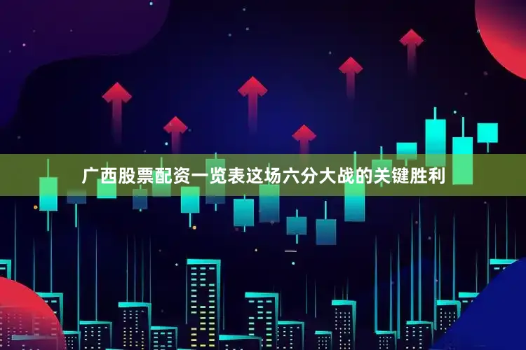广西股票配资一览表这场六分大战的关键胜利