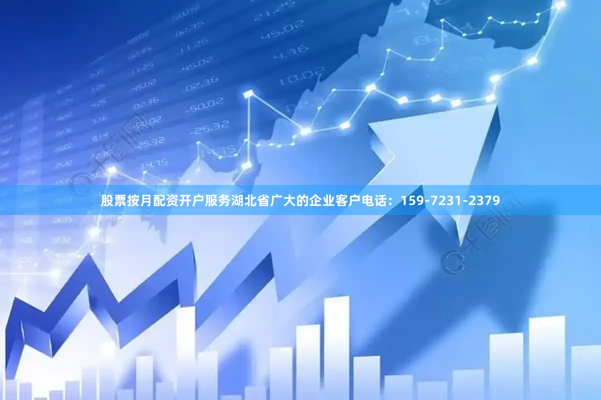 股票按月配资开户服务湖北省广大的企业客户电话：159-7231-2379
