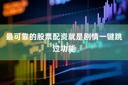 最可靠的股票配资就是剧情一键跳过功能