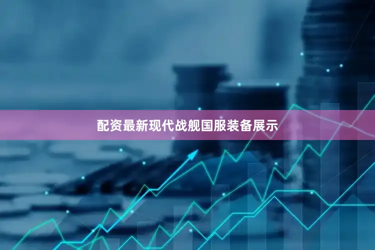 配资最新现代战舰国服装备展示