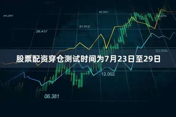 股票配资穿仓测试时间为7月23日至29日