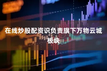 在线炒股配资识负责旗下万物云城板块