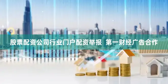股票配资公司行业门户配资举报  第一财经广告合作