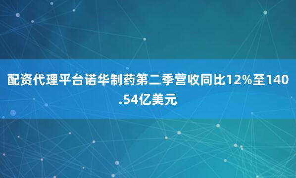 配资代理平台诺华制药第二季营收同比12%至140.54亿美元