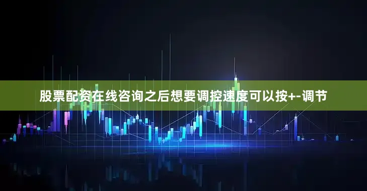 股票配资在线咨询之后想要调控速度可以按+-调节