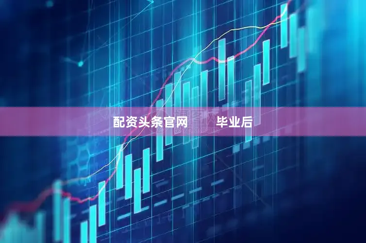 配资头条官网        毕业后