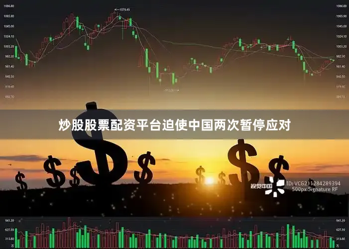 炒股股票配资平台迫使中国两次暂停应对