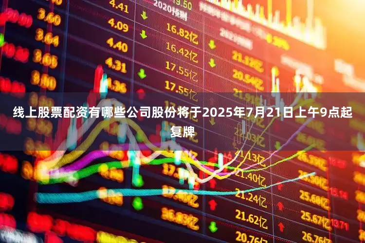 线上股票配资有哪些公司股份将于2025年7月21日上午9点起复牌