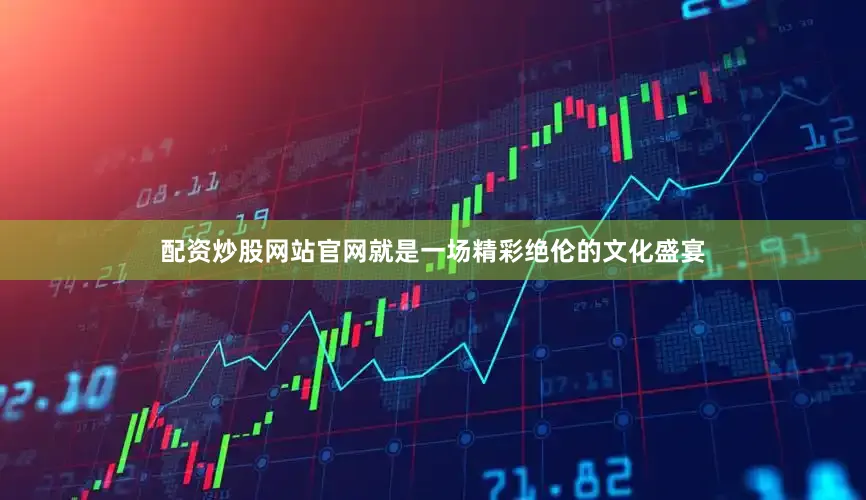 配资炒股网站官网就是一场精彩绝伦的文化盛宴