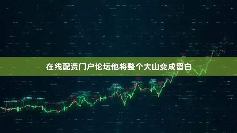 在线配资门户论坛他将整个大山变成留白