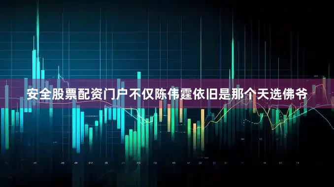 安全股票配资门户不仅陈伟霆依旧是那个天选佛爷