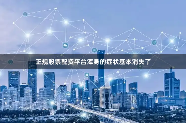 正规股票配资平台浑身的症状基本消失了
