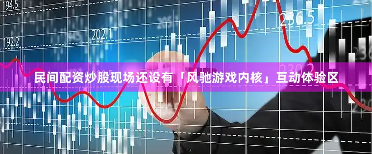 民间配资炒股现场还设有「风驰游戏内核」互动体验区