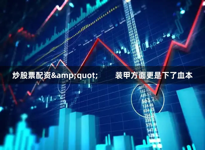 炒股票配资&quot;        装甲方面更是下了血本