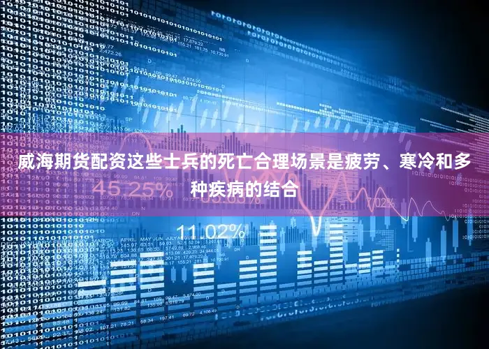 威海期货配资这些士兵的死亡合理场景是疲劳、寒冷和多种疾病的结合