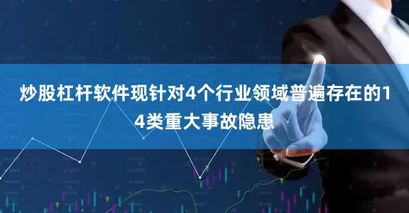 炒股杠杆软件现针对4个行业领域普遍存在的14类重大事故隐患