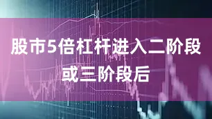 股市5倍杠杆进入二阶段或三阶段后