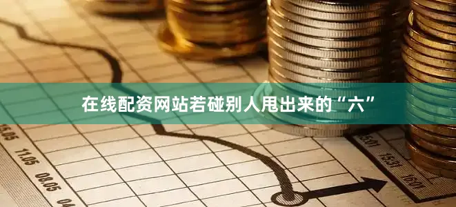 在线配资网站若碰别人甩出来的“六”