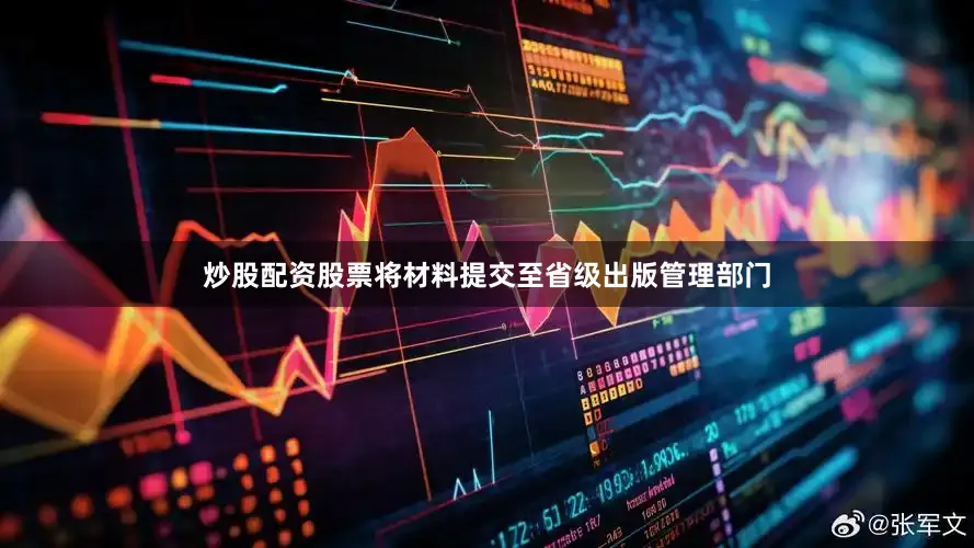炒股配资股票将材料提交至省级出版管理部门