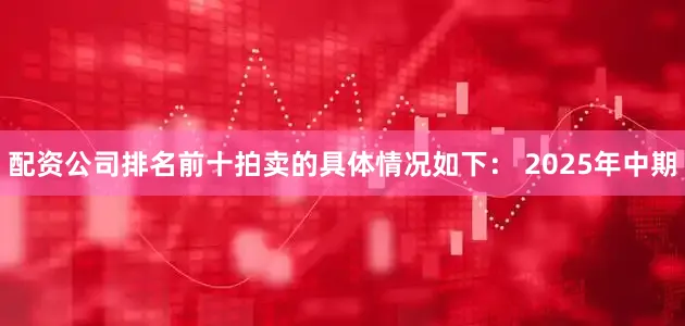 配资公司排名前十拍卖的具体情况如下： 　　2025年中期